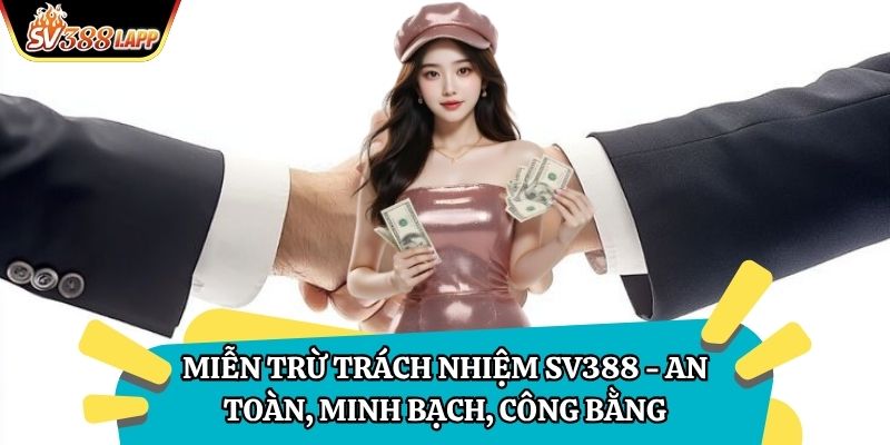 Miễn Trừ Trách Nhiệm SV388 - An toàn, minh bạch, công bằng